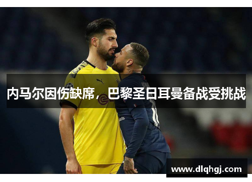 内马尔因伤缺席，巴黎圣日耳曼备战受挑战